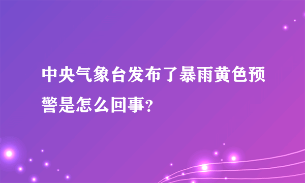 中央气象台发布了暴雨黄色预警是怎么回事？