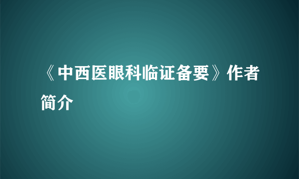 《中西医眼科临证备要》作者简介