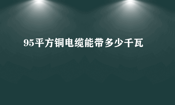 95平方铜电缆能带多少千瓦