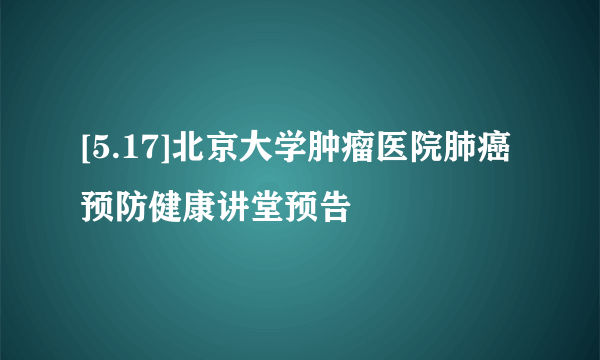 [5.17]北京大学肿瘤医院肺癌预防健康讲堂预告