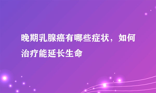 晚期乳腺癌有哪些症状，如何治疗能延长生命