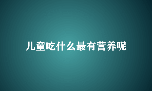 儿童吃什么最有营养呢