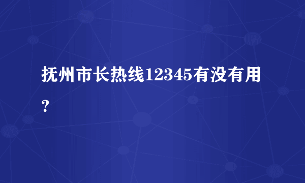 抚州市长热线12345有没有用？