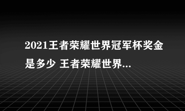 2021王者荣耀世界冠军杯奖金是多少 王者荣耀世界冠军杯奖金介绍