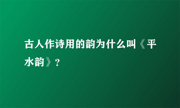 古人作诗用的韵为什么叫《平水韵》？