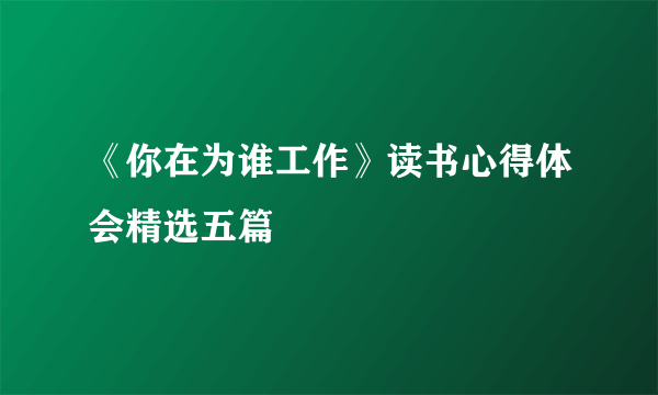 《你在为谁工作》读书心得体会精选五篇