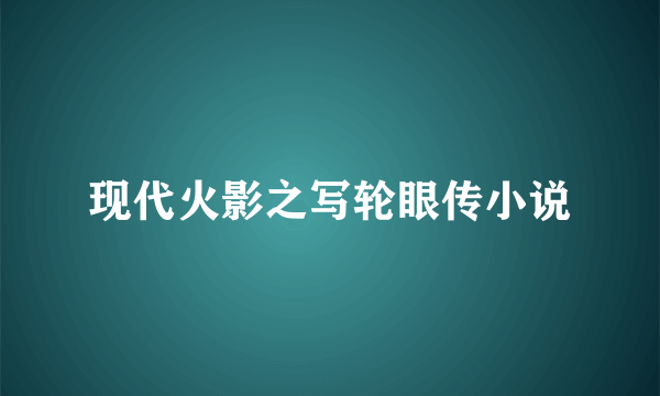 现代火影之写轮眼传小说