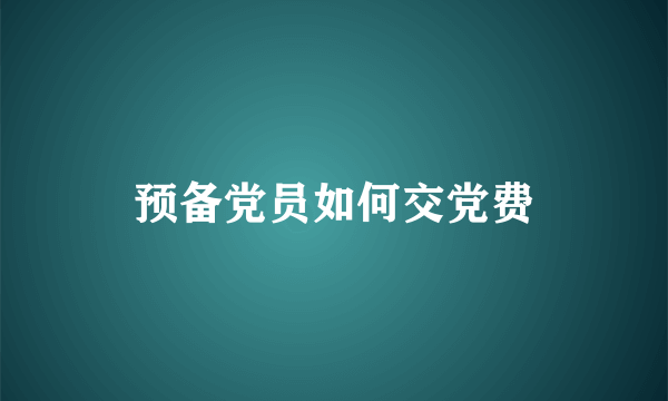 预备党员如何交党费