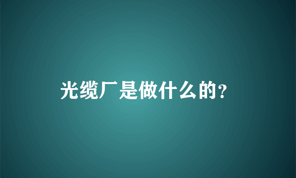 光缆厂是做什么的？