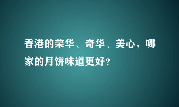 香港的荣华、奇华、美心，哪家的月饼味道更好？