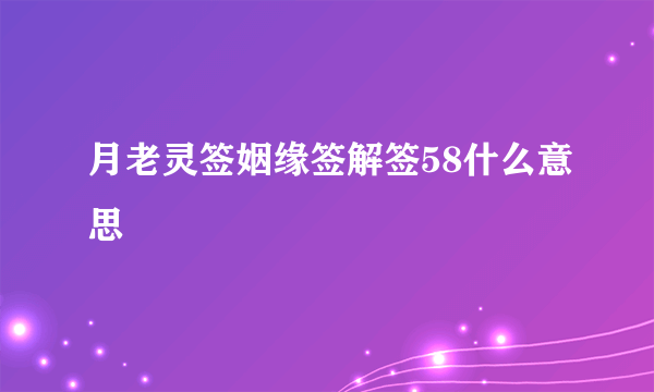 月老灵签姻缘签解签58什么意思