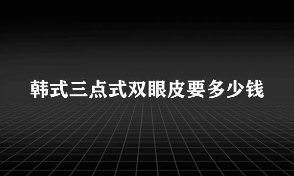 韩式三点式双眼皮要多少钱