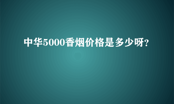 中华5000香烟价格是多少呀？