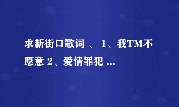 求新街口歌词 、 1、我TM不愿意 2、爱情罪犯 3、我要呲大蜜