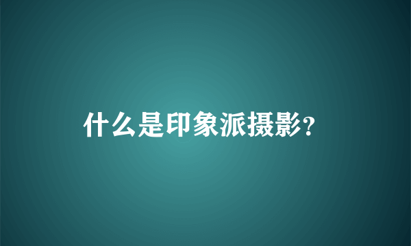 什么是印象派摄影？