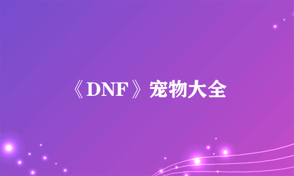 《DNF》宠物大全