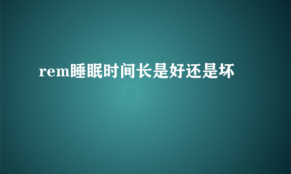 rem睡眠时间长是好还是坏