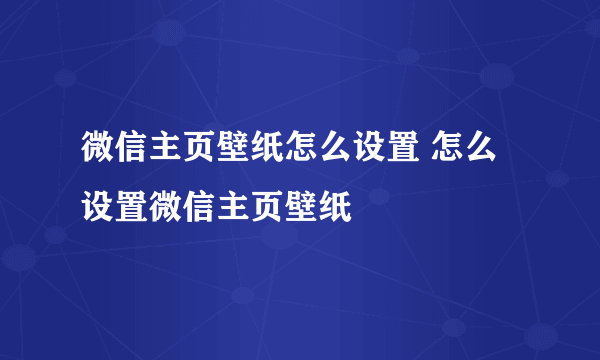 微信主页壁纸怎么设置 怎么设置微信主页壁纸