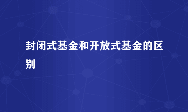 封闭式基金和开放式基金的区别