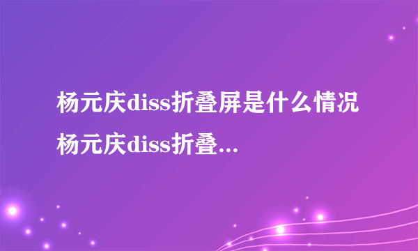 杨元庆diss折叠屏是什么情况 杨元庆diss折叠屏说了什么