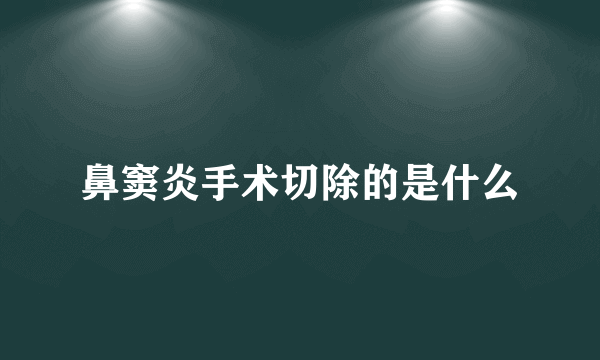 鼻窦炎手术切除的是什么