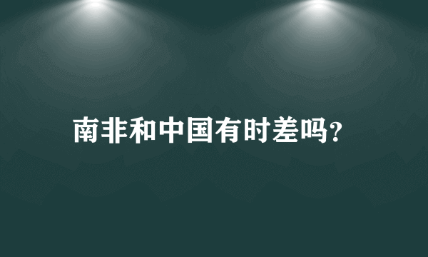 南非和中国有时差吗？