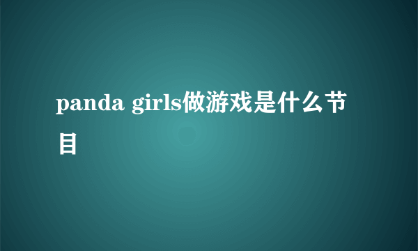 panda girls做游戏是什么节目