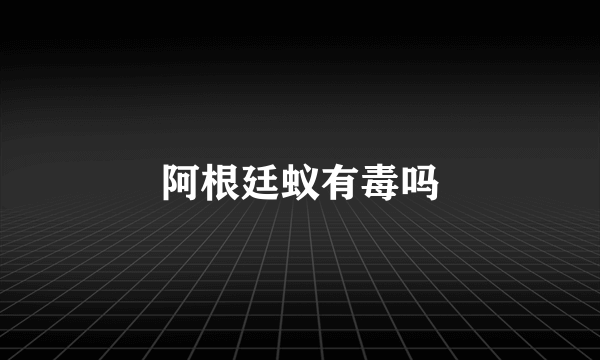 阿根廷蚁有毒吗