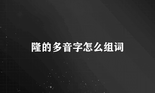 隆的多音字怎么组词