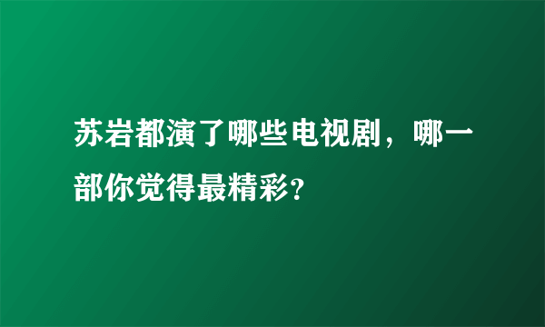 苏岩都演了哪些电视剧，哪一部你觉得最精彩？