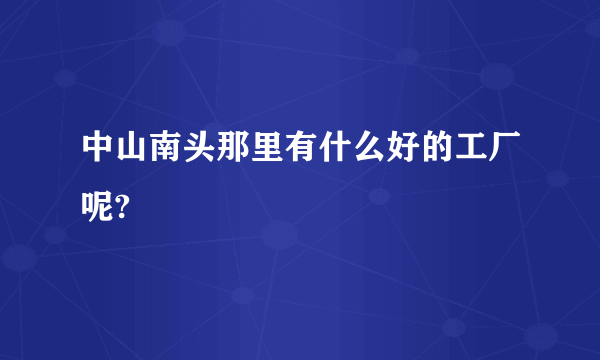 中山南头那里有什么好的工厂呢?