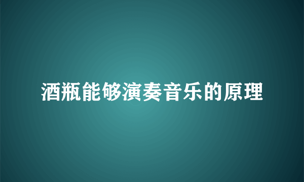 酒瓶能够演奏音乐的原理