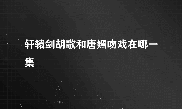 轩辕剑胡歌和唐嫣吻戏在哪一集