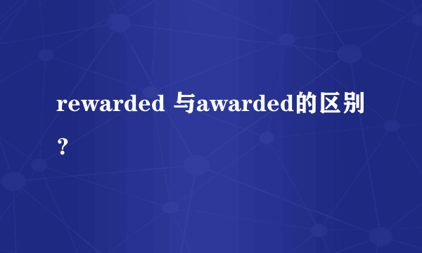 rewarded 与awarded的区别？