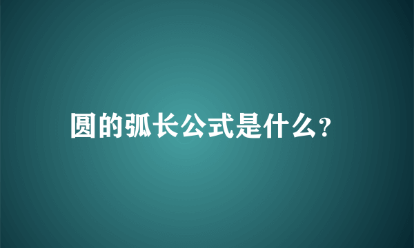 圆的弧长公式是什么？