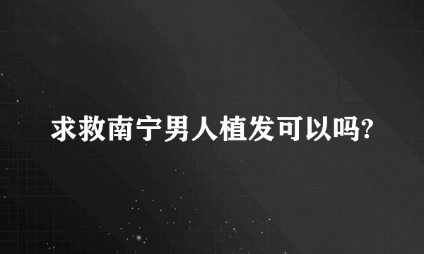 求救南宁男人植发可以吗?