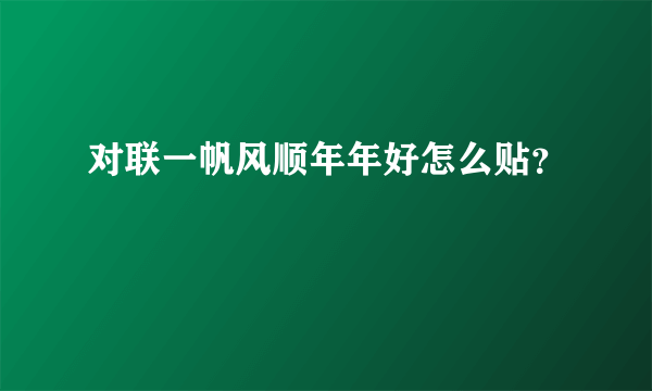 对联一帆风顺年年好怎么贴？