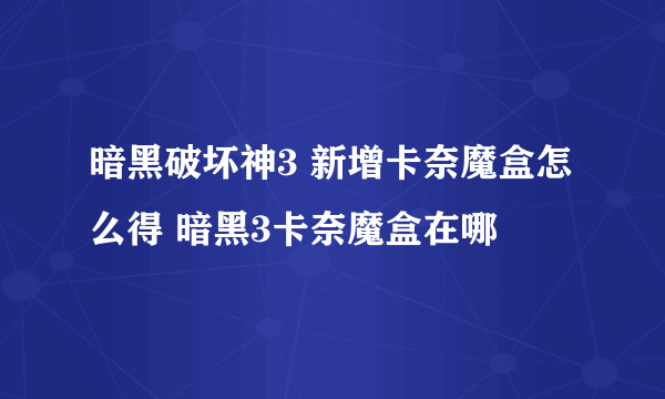 暗黑破坏神3 新增卡奈魔盒怎么得 暗黑3卡奈魔盒在哪