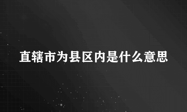 直辖市为县区内是什么意思