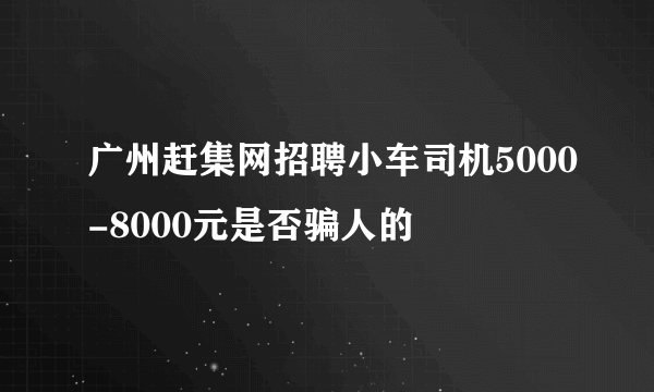 广州赶集网招聘小车司机5000-8000元是否骗人的