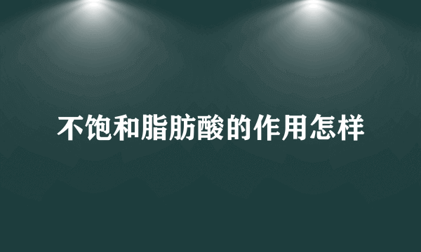 不饱和脂肪酸的作用怎样