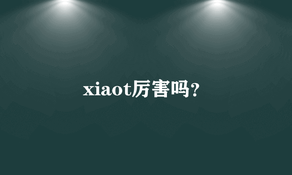 xiaot厉害吗？