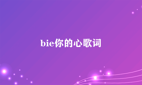 bie你的心歌词