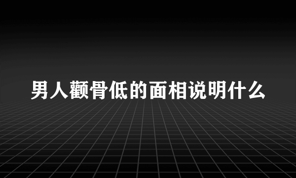 男人颧骨低的面相说明什么