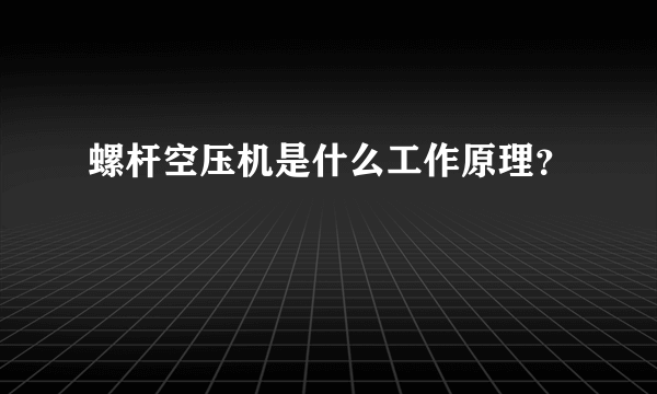 螺杆空压机是什么工作原理？