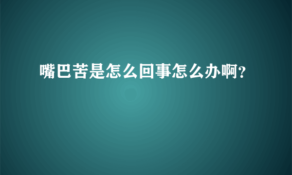 嘴巴苦是怎么回事怎么办啊？