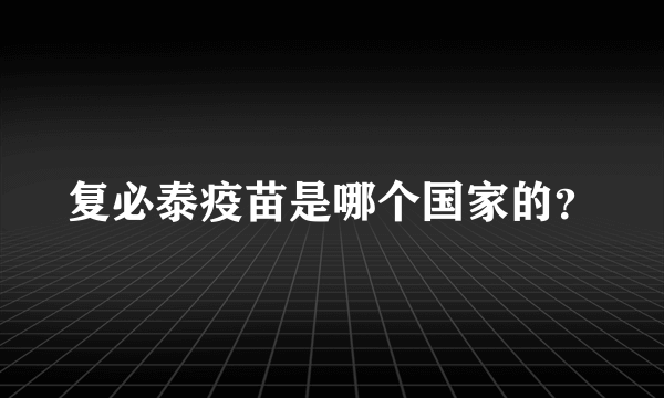 复必泰疫苗是哪个国家的？