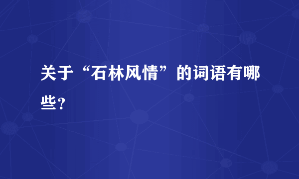 关于“石林风情”的词语有哪些？