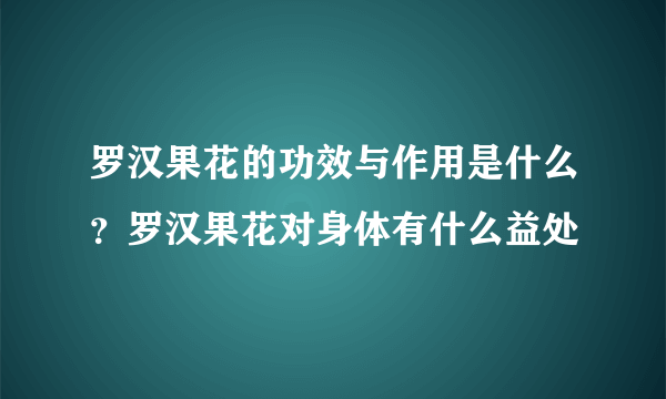 罗汉果花的功效与作用是什么？罗汉果花对身体有什么益处