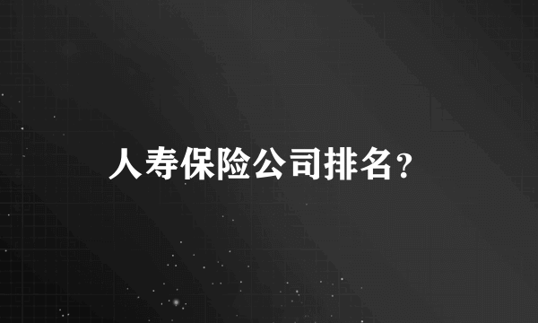 人寿保险公司排名？